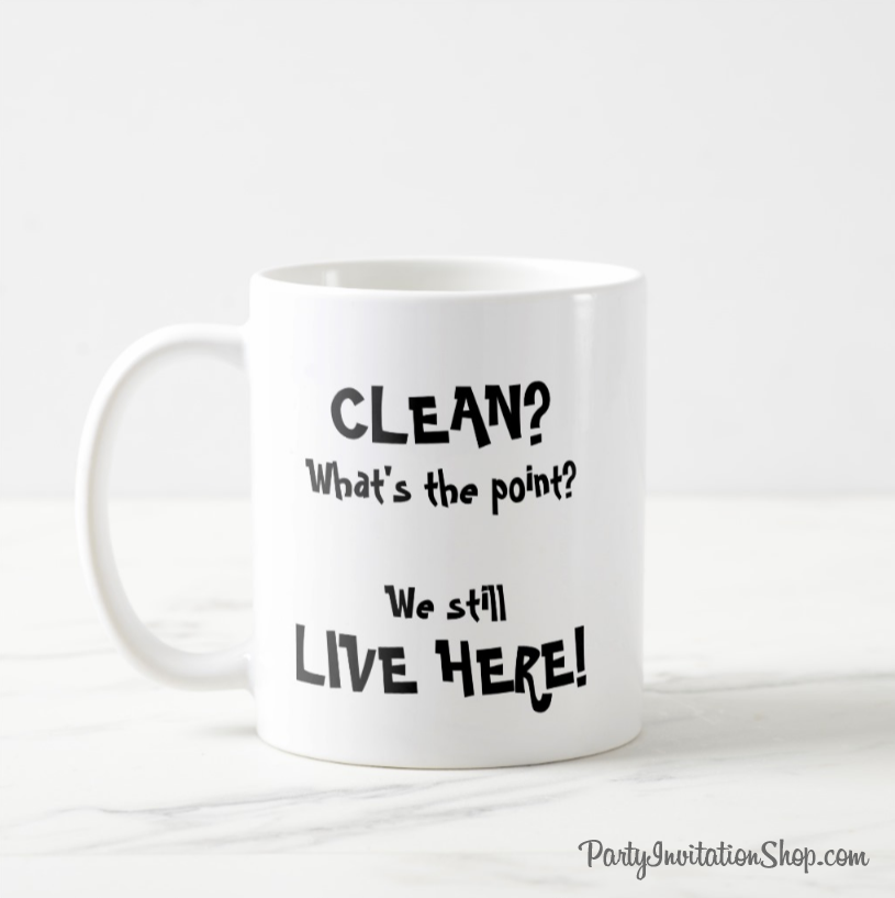 Clean? What's the point? We still live here! printed on a coffee cup - great for mother's day, birthdays, one for you and one for your best friend.