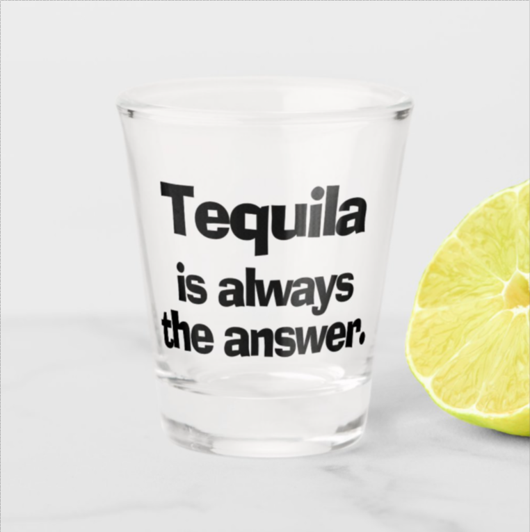 Tequila is Always the Answer Shot Glass